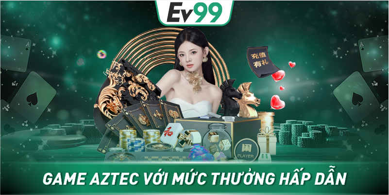Game AZTEC với mức thưởng hấp dẫn